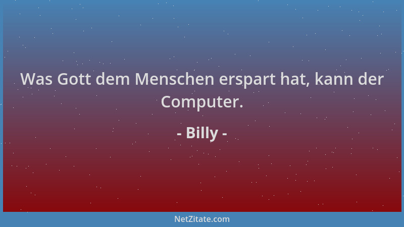 Billy - Was Gott dem Menschen erspart hat, kann der Computer....