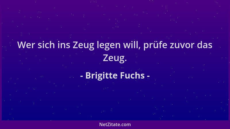 Brigitte Fuchs - Wer sich ins Zeug legen will, prüfe zuvor das Zeug....