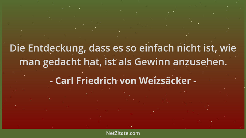 Carl Friedrich von Weizsäcker - Die Entdeckung, dass es so einfach nicht ist, wie man gedacht hat, ist als Gewinn anzusehen...