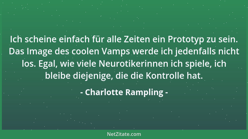 Charlotte Rampling - Ich scheine einfach für alle Zeiten ein Prototyp zu sein. Das Image des coolen Vamps werde ich jedenfa...