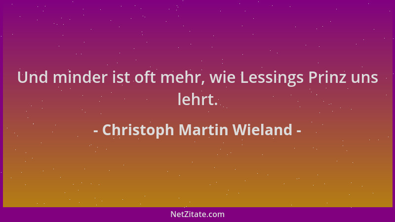 Christoph Martin Wieland - Und minder ist oft mehr, wie Lessings Prinz uns lehrt....