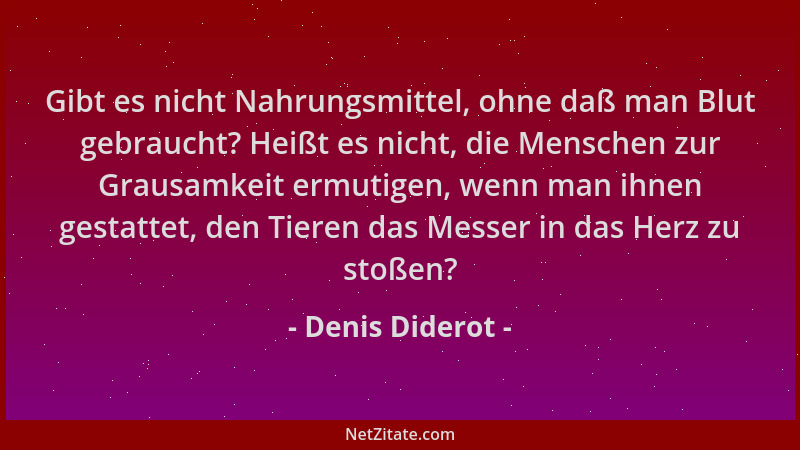 Denis Diderot - Gibt es nicht Nahrungsmittel, ohne daß man Blut gebraucht? Heißt es nicht, die Menschen zur Grausamkeit erm...