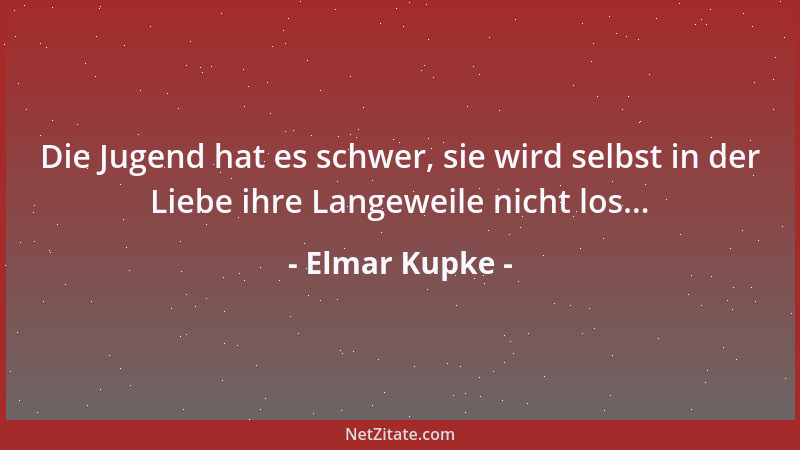 Elmar Kupke - Die Jugend hat es schwer, sie wird selbst in der Liebe ihre Langeweile nicht los......
