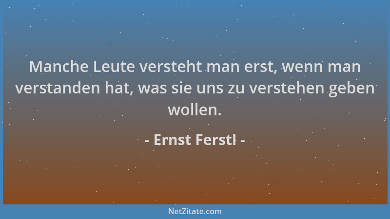 Ernst Ferstl - Manche Leute versteht man erst, wenn man verstanden hat, was sie uns zu verstehen geben wollen....