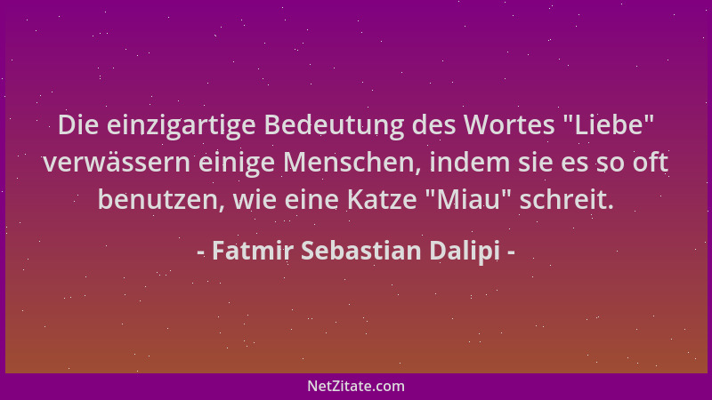 Fatmir Sebastian Dalipi - Die einzigartige Bedeutung des Wortes  "Liebe " verwässern einige Menschen, indem sie es so oft ben...
