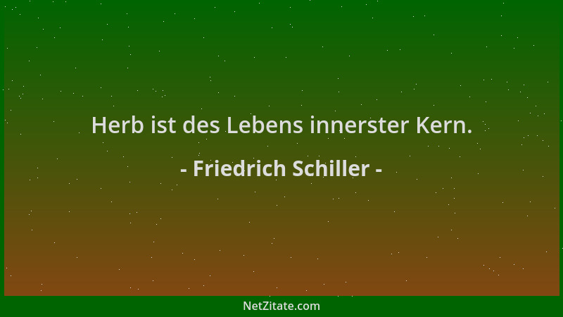 Friedrich Schiller - Herb ist des Lebens innerster Kern....