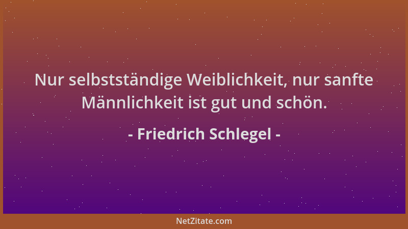 Friedrich Schlegel - Nur selbstständige Weiblichkeit, nur sanfte Männlichkeit ist gut und schön....