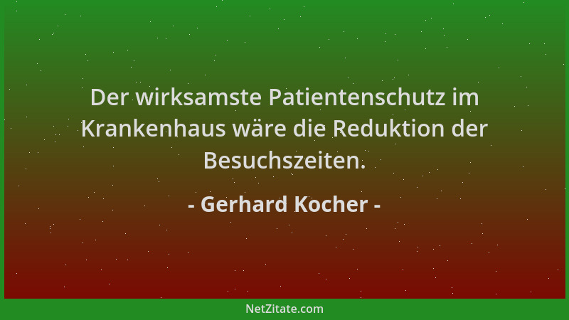 Gerhard Kocher - Der wirksamste Patientenschutz im Krankenhaus wäre die Reduktion der Besuchszeiten....