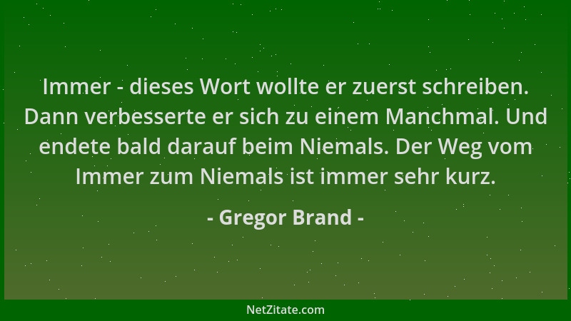 Gregor Brand - Immer - dieses Wort wollte er zuerst schreiben. Dann verbesserte er sich zu einem Manchmal. Und endete bald...