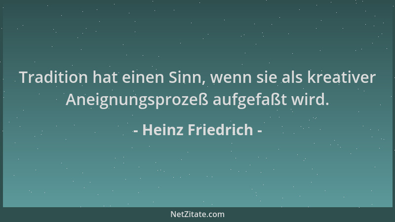 Heinz Friedrich - Tradition hat einen Sinn, wenn sie als kreativer Aneignungsprozeß aufgefaßt wird....