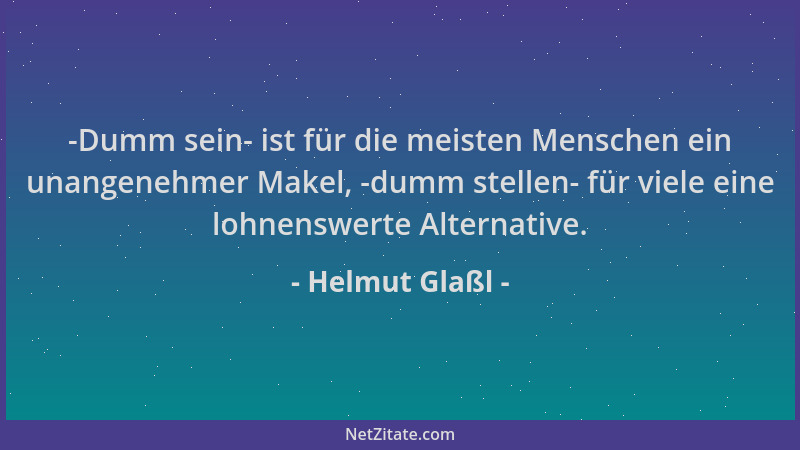 Helmut Glaßl - -Dumm sein- ist für die meisten Menschen ein unangenehmer Makel, -dumm stellen- für viele eine lohnenswerte...