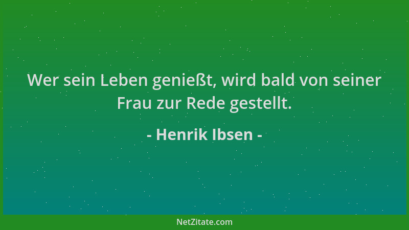 Henrik Ibsen - Wer sein Leben genießt, wird bald von seiner Frau zur Rede gestellt....