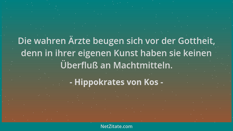 Hippokrates von Kos - Die wahren Ärzte beugen sich vor der Gottheit, denn in ihrer eigenen Kunst haben sie keinen Überfluß...