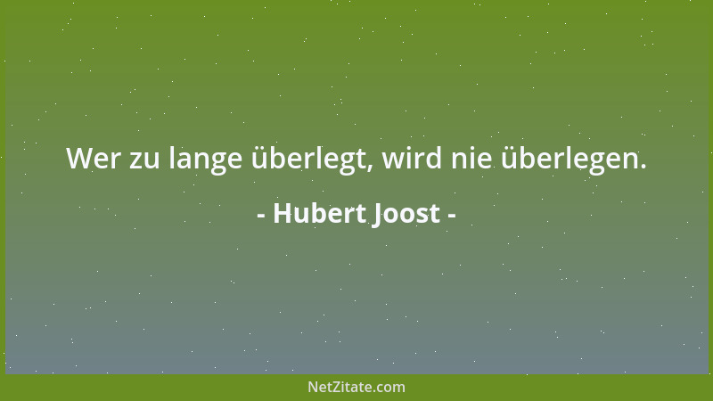 Hubert Joost - Wer zu lange überlegt, wird nie überlegen....