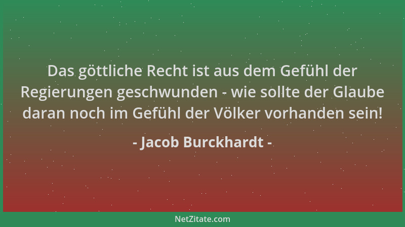 Jacob Burckhardt - Das göttliche Recht ist aus dem Gefühl der Regierungen geschwunden - wie sollte der Glaube daran noch im...