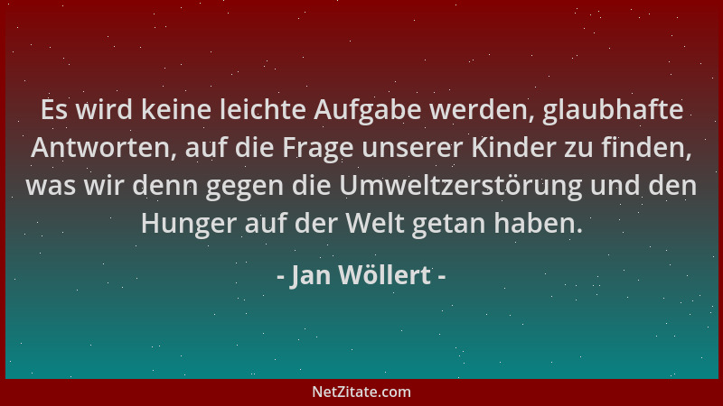 Jan Wöllert - Es wird keine leichte Aufgabe werden, glaubhafte Antworten, auf die Frage unserer Kinder zu finden, was wir d...