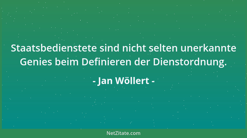 Jan Wöllert - Staatsbedienstete sind nicht selten unerkannte Genies beim Definieren der Dienstordnung....