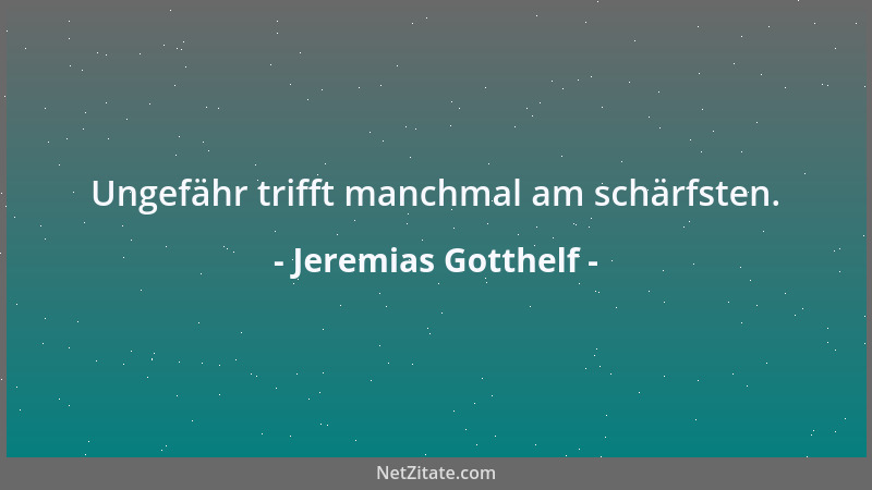 Jeremias Gotthelf - Ungefähr trifft manchmal am schärfsten....