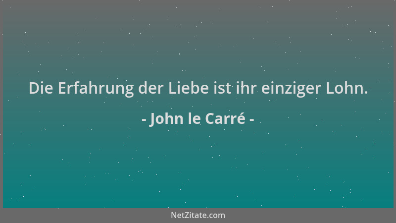 John le Carré - Die Erfahrung der Liebe ist ihr einziger Lohn....