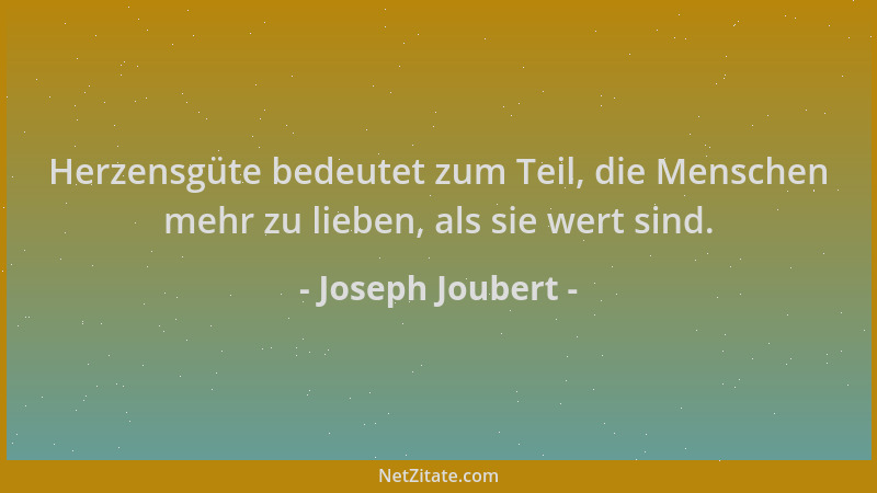 Joseph Joubert - Herzensgüte bedeutet zum Teil, die Menschen mehr zu lieben, als sie wert sind....