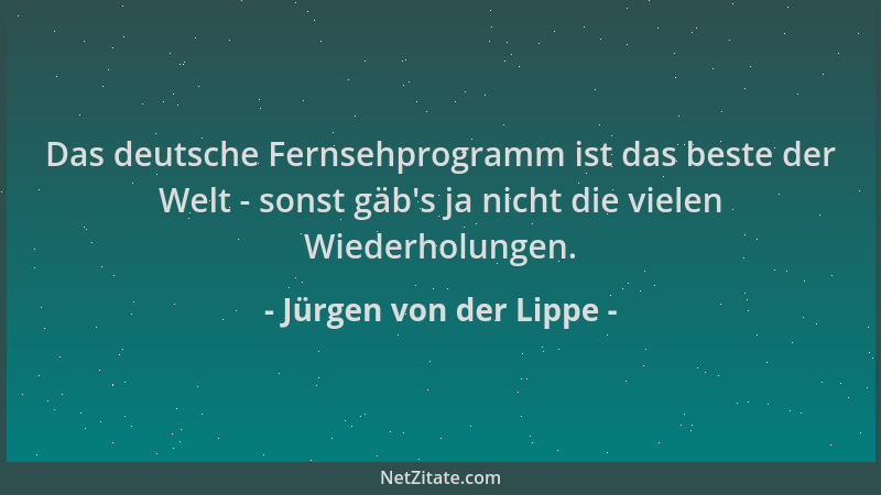 Jürgen von der Lippe - Das deutsche Fernsehprogramm ist das beste der Welt - sonst gäb 's ja nicht die vielen Wiederholungen...
