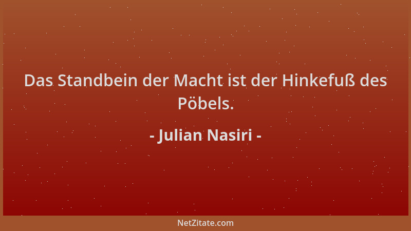 Julian Nasiri - Das Standbein der Macht ist der Hinkefuß des Pöbels....