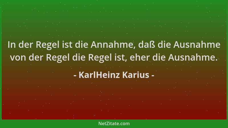 KarlHeinz Karius - In der Regel ist die Annahme, daß die Ausnahme von der Regel die Regel ist, eher die Ausnahme....