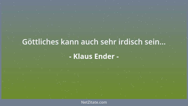 Klaus Ender - Göttliches kann auch sehr irdisch sein......
