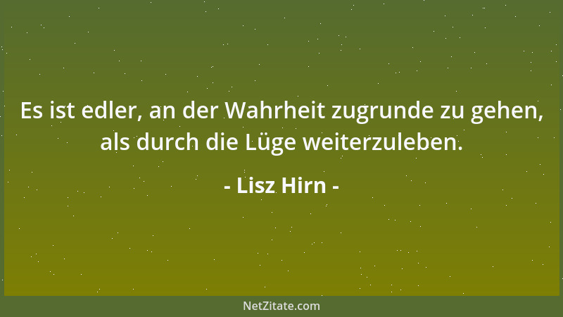 Lisz Hirn - Es ist edler, an der Wahrheit zugrunde zu gehen, als durch die Lüge weiterzuleben....