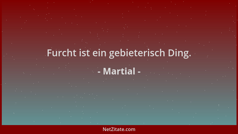 Martial - Furcht ist ein gebieterisch Ding....