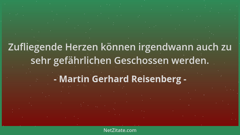 Martin Gerhard Reisenberg - Zufliegende Herzen können irgendwann auch zu sehr gefährlichen Geschossen werden....