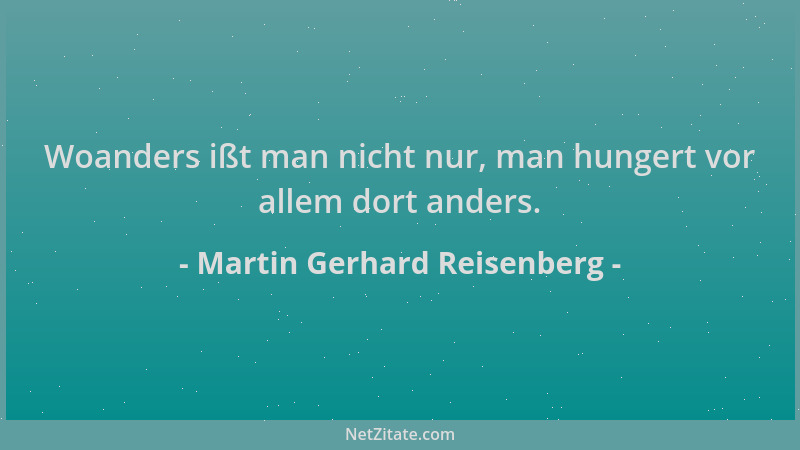 Martin Gerhard Reisenberg - Woanders ißt man nicht nur, man hungert vor allem dort anders....