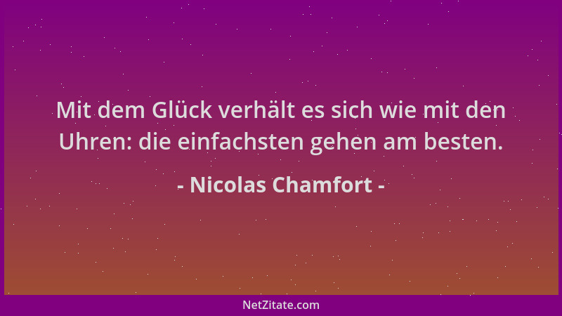 Nicolas Chamfort - Mit dem Glück verhält es sich wie mit den Uhren: die einfachsten gehen am besten....