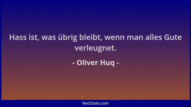 Oliver Huq - Hass ist, was übrig bleibt, wenn man alles Gute verleugnet....