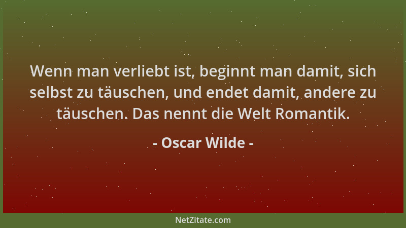 Oscar Wilde - Wenn man verliebt ist, beginnt man damit, sich selbst zu täuschen, und endet damit, andere zu täuschen. Das n...