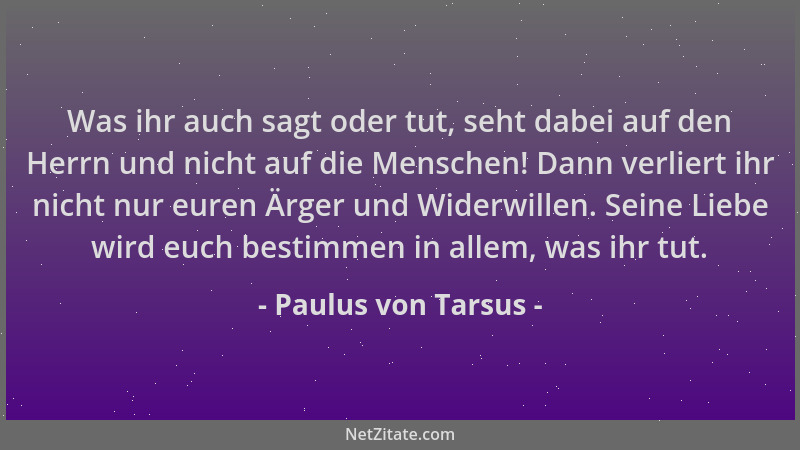 Paulus von Tarsus - Was ihr auch sagt oder tut, seht dabei auf den Herrn und nicht auf die Menschen! Dann verliert ihr nich...