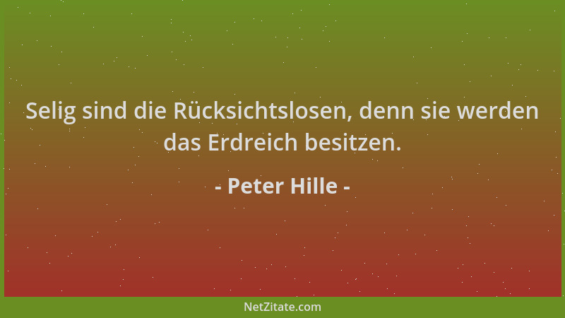 Peter Hille - Selig sind die Rücksichtslosen, denn sie werden das Erdreich besitzen....