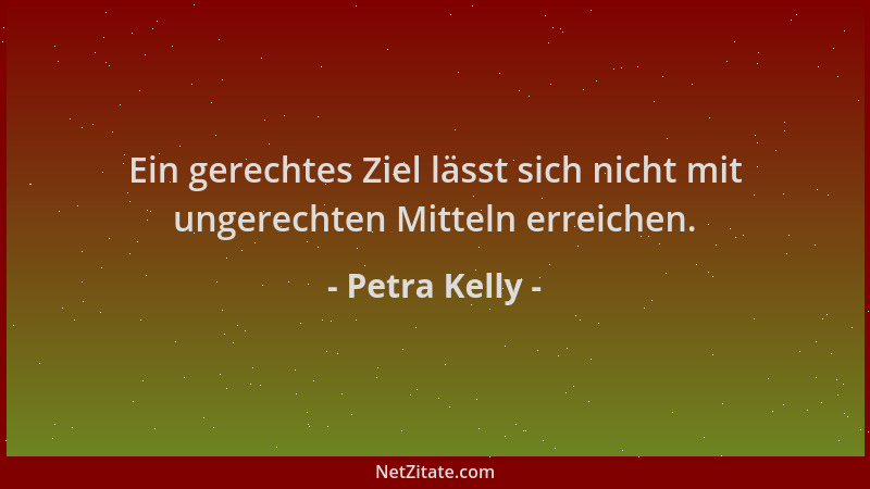 Petra Kelly - Ein gerechtes Ziel lässt sich nicht mit ungerechten Mitteln erreichen....