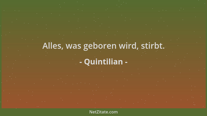 Quintilian - Alles, was geboren wird, stirbt....