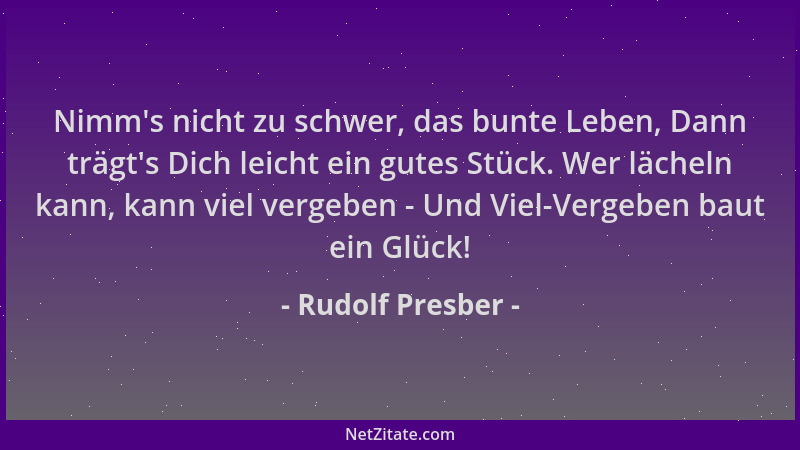 Rudolf Presber - Nimm 's nicht zu schwer, das bunte Leben, Dann trägt 's Dich leicht ein gutes Stück. Wer lächeln kann, kann...