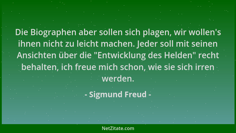 Sigmund Freud - Die Biographen aber sollen sich plagen, wir wollen 's ihnen nicht zu leicht machen. Jeder soll mit seinen An...