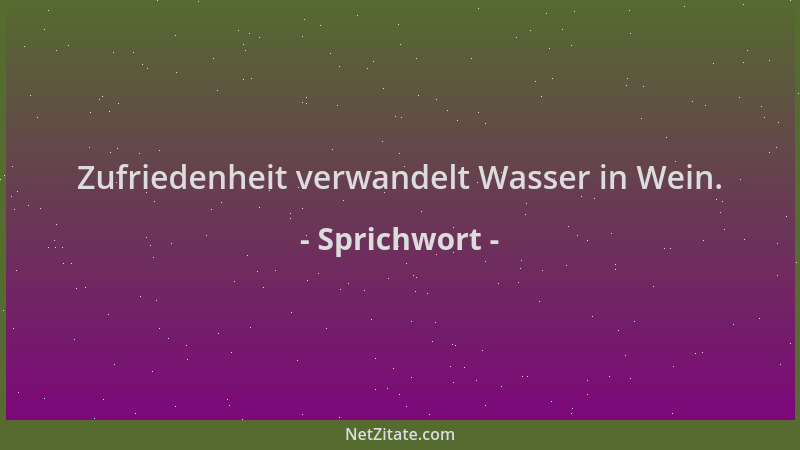 Sprichwort - Zufriedenheit verwandelt Wasser in Wein....