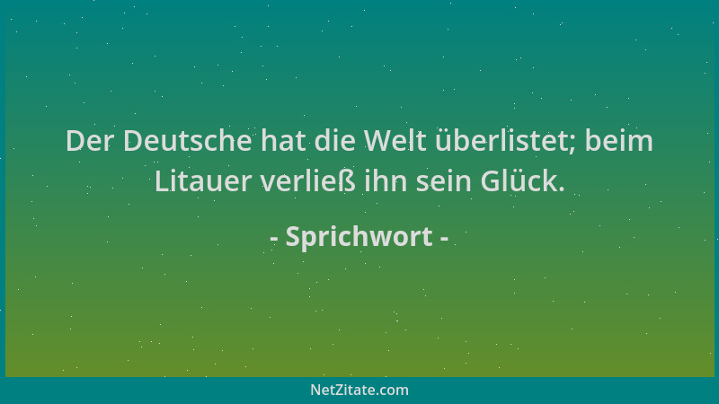 Sprichwort - Der Deutsche hat die Welt überlistet; beim Litauer verließ ihn sein Glück....