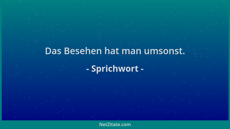 Sprichwort - Das Besehen hat man umsonst....