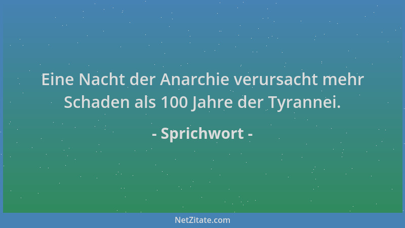 Sprichwort - Eine Nacht der Anarchie verursacht mehr Schaden als 100 Jahre der Tyrannei....