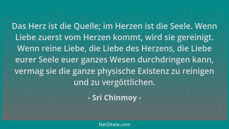 Sri Chinmoy - Das Herz ist die Quelle; im Herzen ist die Seele. Wenn Liebe zuerst vom Herzen kommt, wird sie gereinigt. Wen...