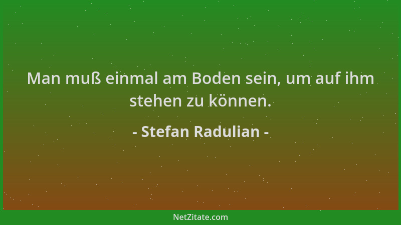 Stefan Radulian - Man muß einmal am Boden sein, um auf ihm stehen zu können....