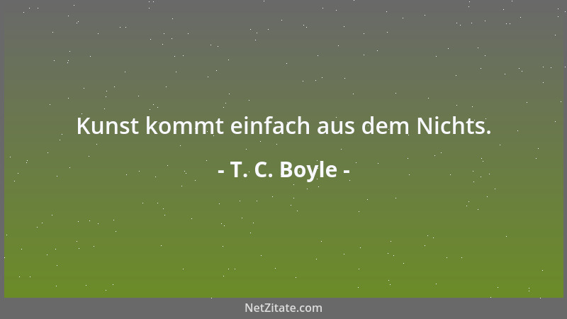 T. C. Boyle - Kunst kommt einfach aus dem Nichts....