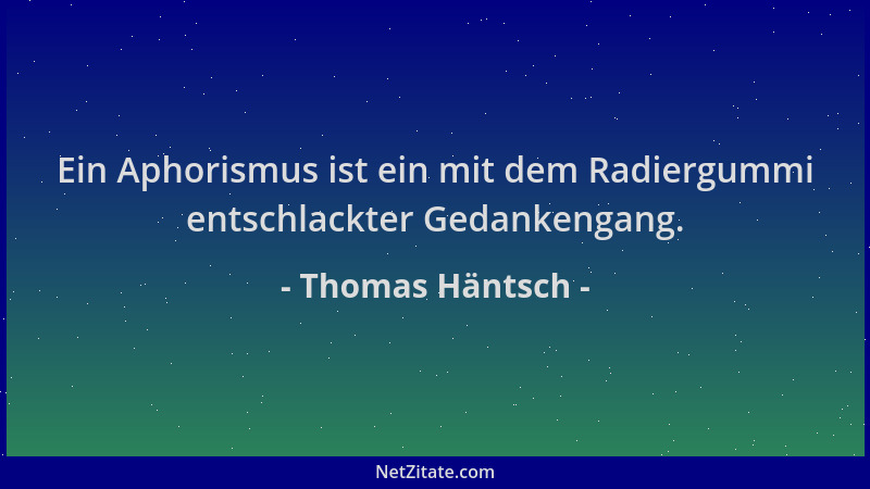 Thomas Häntsch - Ein Aphorismus ist ein mit dem Radiergummi entschlackter Gedankengang....