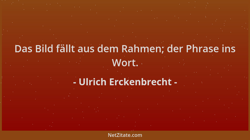 Ulrich Erckenbrecht - Das Bild fällt aus dem Rahmen; der Phrase ins Wort....